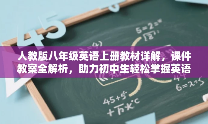 人教版八年级英语上册教材详解,课件教案全解析,助力初中生轻松掌握英语! 人教版八年级英语上册教材详解,课件教案全解析,助力初中生轻松掌握英语!