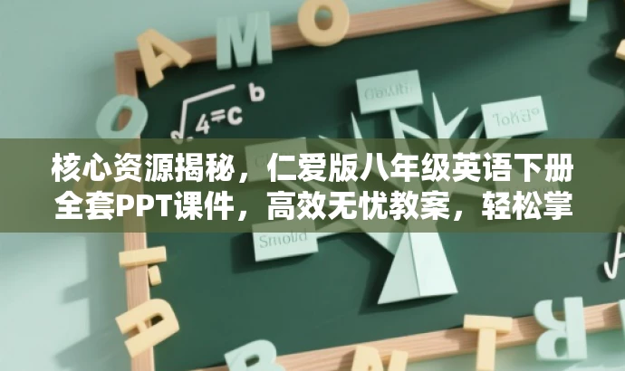 核心资源揭秘,仁爱版八年级英语下册全套PPT课件,高效无忧教案,轻松掌握初中英语! 核心资源揭秘,仁爱版八年级英语下册全套PPT课件,高效无忧教案,轻松掌握初中英语!