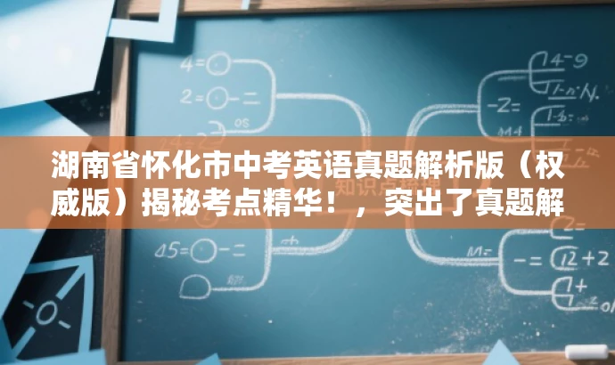 湖南省怀化市中考英语真题解析版(权威版)揭秘考点精华!,突出了真题解析的核心价值,同时使用了吸引眼球的语言来吸引目标人群的注意力。 湖南省怀化市中考英语真题解析版(权威版)揭秘考点精华!,突出了真题解析的核心价值,同时使用了吸引眼球的语言来吸引目标人群的注意力。