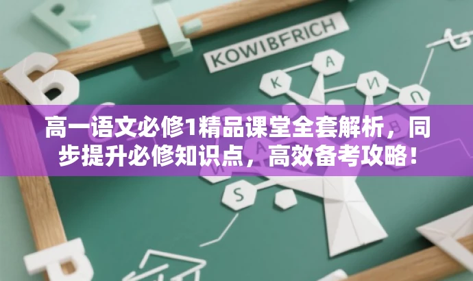 高一语文必修1精品课堂全套解析,同步提升必修知识点,高效备考攻略! 高一语文必修1精品课堂全套解析,同步提升必修知识点,高效备考攻略!
