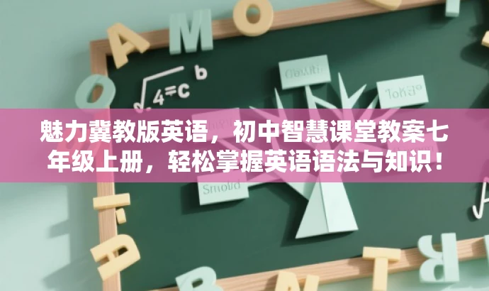 魅力冀教版英语,初中智慧课堂教案七年级上册,轻松掌握英语语法与知识! 魅力冀教版英语,初中智慧课堂教案七年级上册,轻松掌握英语语法与知识!