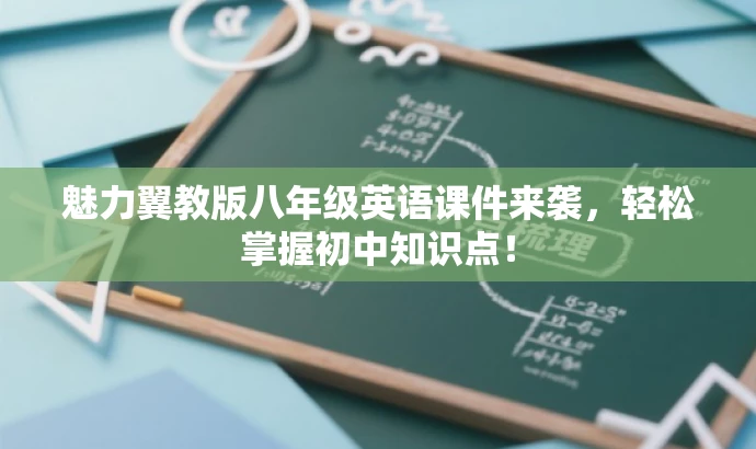 魅力翼教版八年级英语课件来袭,轻松掌握初中知识点! 魅力翼教版八年级英语课件来袭,轻松掌握初中知识点!