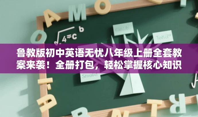 鲁教版初中英语无忧八年级上册全套教案来袭!全册打包,轻松掌握核心知识! 鲁教版初中英语无忧八年级上册全套教案来袭!全册打包,轻松掌握核心知识!
