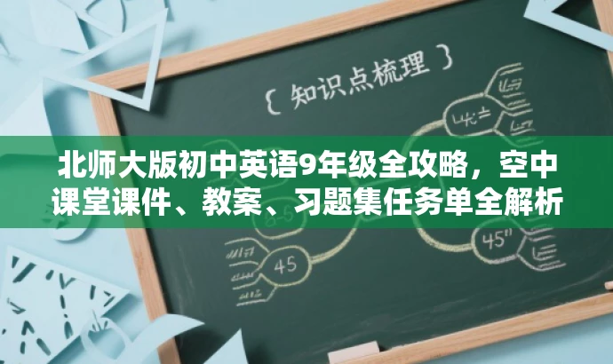 北师大版初中英语9年级全攻略,空中课堂课件、教案、习题集任务单全解析! 北师大版初中英语9年级全攻略,空中课堂课件、教案、习题集任务单全解析!