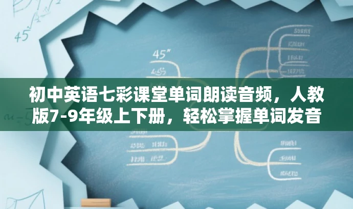 初中英语七彩课堂单词朗读音频,人教版7-9年级上下册,轻松掌握单词发音! 初中英语七彩课堂单词朗读音频,人教版7-9年级上下册,轻松掌握单词发音!