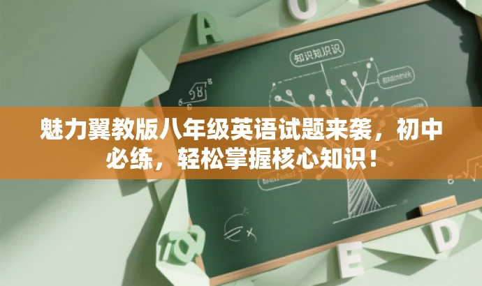 魅力翼教版八年级英语试题来袭,初中必练,轻松掌握核心知识! 魅力翼教版八年级英语试题来袭,初中必练,轻松掌握核心知识!