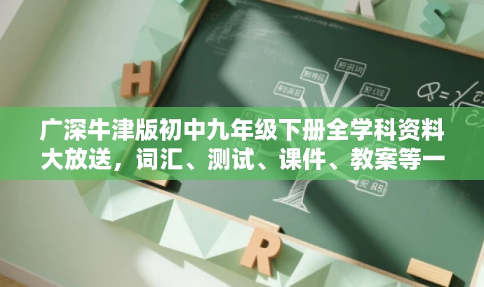 广深牛津版初中九年级下册全学科资料大放送,词汇、测试、课件、教案等一网打尽! 广深牛津版初中九年级下册全学科资料大放送,词汇、测试、课件、教案等一网打尽!