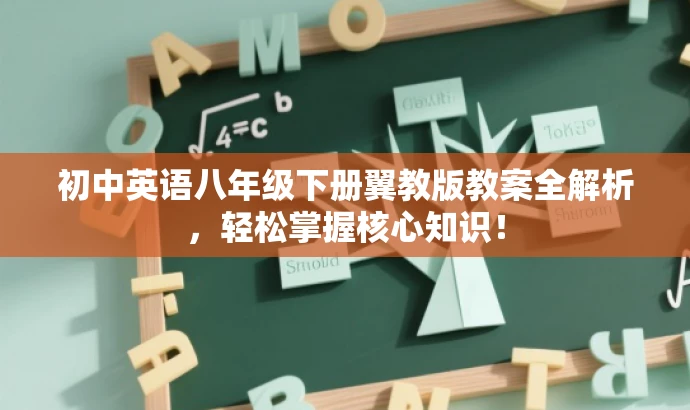 初中英语八年级下册翼教版教案全解析,轻松掌握核心知识! 初中英语八年级下册翼教版教案全解析,轻松掌握核心知识!