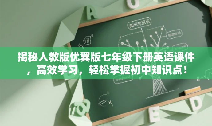 揭秘人教版优翼版七年级下册英语课件,高效学习,轻松掌握初中知识点! 揭秘人教版优翼版七年级下册英语课件,高效学习,轻松掌握初中知识点!