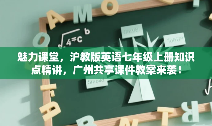 魅力课堂,沪教版英语七年级上册知识点精讲,广州共享课件教案来袭! 魅力课堂,沪教版英语七年级上册知识点精讲,广州共享课件教案来袭!