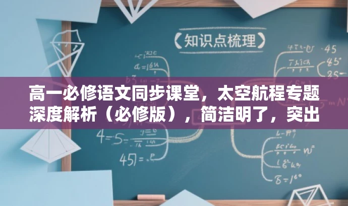 高一必修语文同步课堂,太空航程专题深度解析(必修版),简洁明了,突出了课程的核心价值(太空航程专题深度解析),同时提到了是高一必修语文同步课堂,符合目标人群需求。语言有吸引力,能够引起学生的兴趣和好奇心。 高一必修语文同步课堂,太空航程专题深度解析(必修版),简洁明了,突出了课程的核心价值(太空航程专题深度解析),同时提到了是高一必修语文同步课堂,符合目标人群需求。语言有吸引力,能够引起学生的兴趣和好奇心。