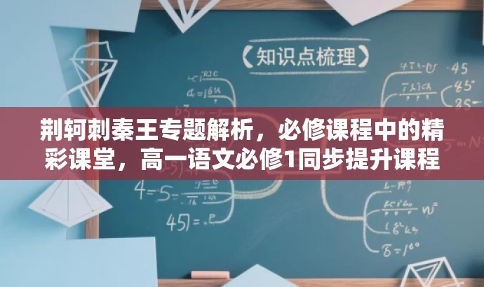 荆轲刺秦王专题解析,必修课程中的精彩课堂,高一语文必修1同步提升课程! 荆轲刺秦王专题解析,必修课程中的精彩课堂,高一语文必修1同步提升课程!