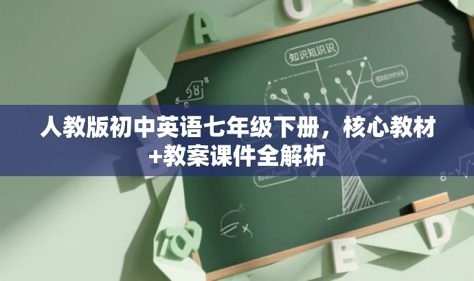人教版初中英语七年级下册,核心教材+教案课件全解析 人教版初中英语七年级下册,核心教材+教案课件全解析
