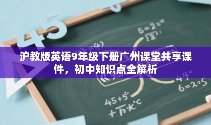 沪教版英语9年级下册广州课堂共享课件,初中知识点全解析 沪教版英语9年级下册广州课堂共享课件,初中知识点全解析