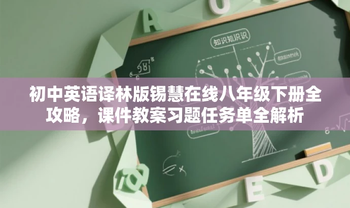 初中英语译林版锡慧在线八年级下册全攻略,课件教案习题任务单全解析 初中英语译林版锡慧在线八年级下册全攻略,课件教案习题任务单全解析