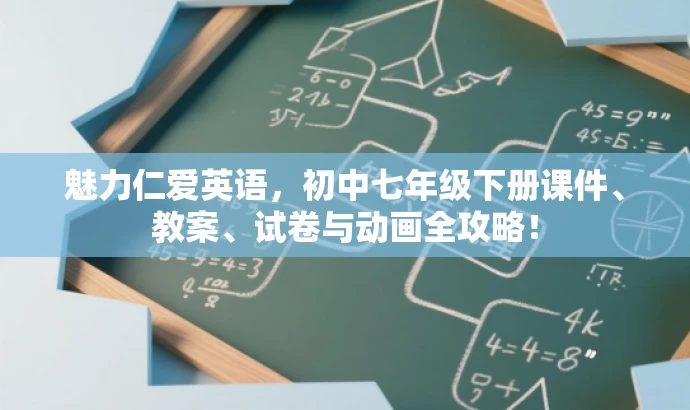 魅力仁爱英语,初中七年级下册课件、教案、试卷与动画全攻略! 魅力仁爱英语,初中七年级下册课件、教案、试卷与动画全攻略!