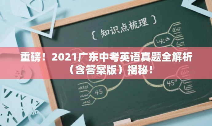 重磅!2021广东中考英语真题全解析(含答案版)揭秘! 重磅!2021广东中考英语真题全解析(含答案版)揭秘!