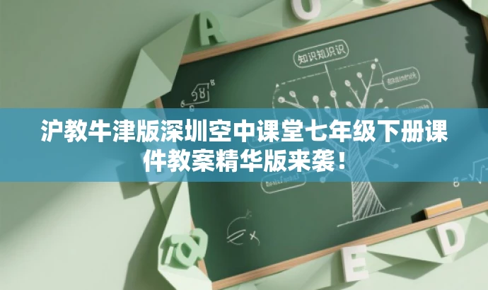 沪教牛津版深圳空中课堂七年级下册课件教案精华版来袭! 沪教牛津版深圳空中课堂七年级下册课件教案精华版来袭!