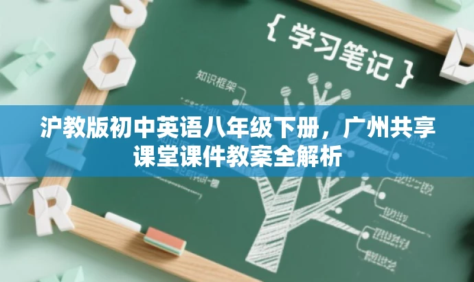 沪教版初中英语八年级下册,广州共享课堂课件教案全解析 沪教版初中英语八年级下册,广州共享课堂课件教案全解析