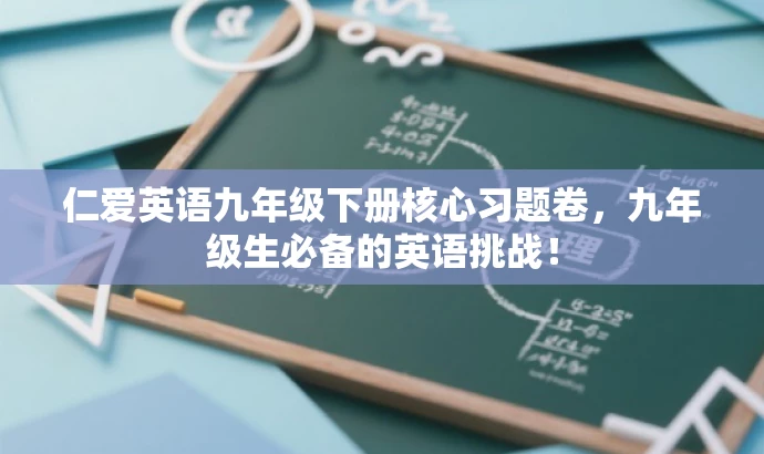 仁爱英语九年级下册核心习题卷,九年级生必备的英语挑战! 仁爱英语九年级下册核心习题卷,九年级生必备的英语挑战!