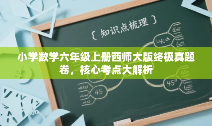 小学数学六年级上册西师大版终极真题卷,核心考点大解析 小学数学六年级上册西师大版终极真题卷,核心考点大解析
