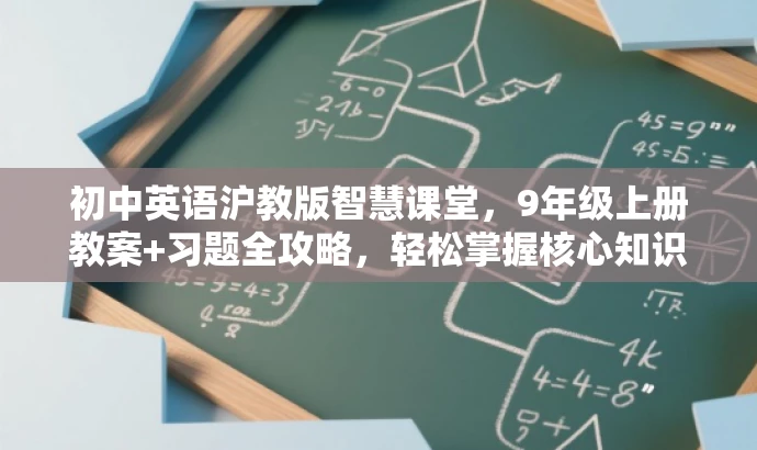 初中英语沪教版智慧课堂,9年级上册教案+习题全攻略,轻松掌握核心知识! 初中英语沪教版智慧课堂,9年级上册教案+习题全攻略,轻松掌握核心知识!