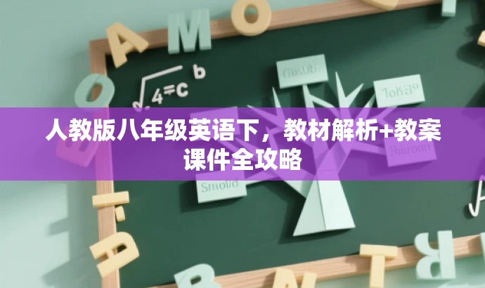 人教版八年级英语下,教材解析+教案课件全攻略 人教版八年级英语下,教材解析+教案课件全攻略