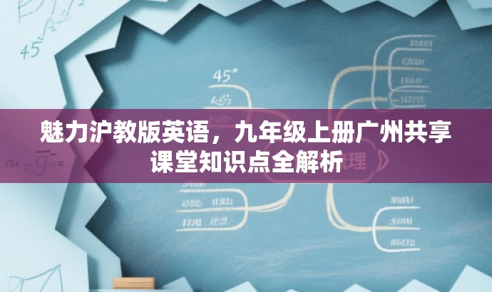 魅力沪教版英语,九年级上册广州共享课堂知识点全解析 魅力沪教版英语,九年级上册广州共享课堂知识点全解析