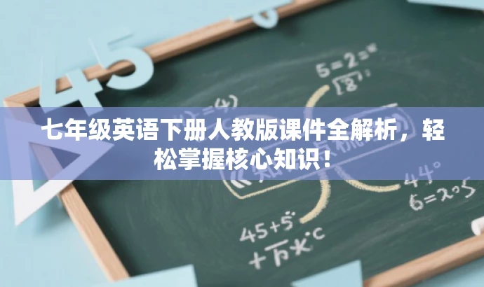 七年级英语下册人教版课件全解析,轻松掌握核心知识! 七年级英语下册人教版课件全解析,轻松掌握核心知识!