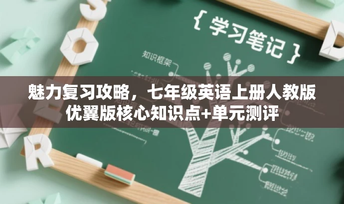 魅力复习攻略,七年级英语上册人教版优翼版核心知识点+单元测评 魅力复习攻略,七年级英语上册人教版优翼版核心知识点+单元测评