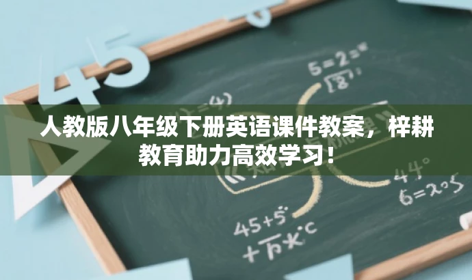 人教版八年级下册英语课件教案,梓耕教育助力高效学习! 人教版八年级下册英语课件教案,梓耕教育助力高效学习!