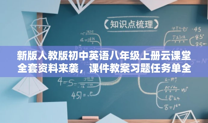 新版人教版初中英语八年级上册云课堂全套资料来袭,课件教案习题任务单全解析! 新版人教版初中英语八年级上册云课堂全套资料来袭,课件教案习题任务单全解析!