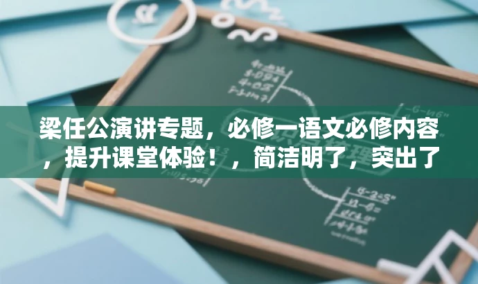 梁任公演讲专题,必修一语文必修内容,提升课堂体验!,简洁明了,突出了核心价值,适应了目标人群的需求,同时使用了吸引人的语言。 梁任公演讲专题,必修一语文必修内容,提升课堂体验!,简洁明了,突出了核心价值,适应了目标人群的需求,同时使用了吸引人的语言。