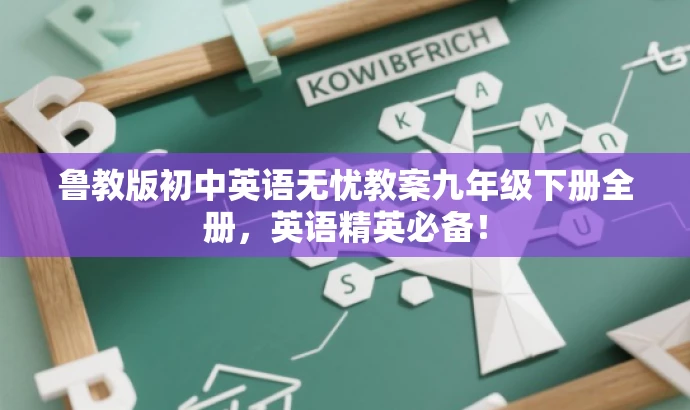 鲁教版初中英语无忧教案九年级下册全册,英语精英必备! 鲁教版初中英语无忧教案九年级下册全册,英语精英必备!
