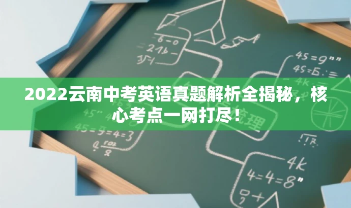 2022云南中考英语真题解析全揭秘,核心考点一网打尽! 2022云南中考英语真题解析全揭秘,核心考点一网打尽!