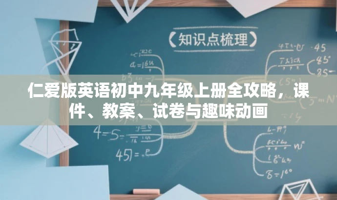 仁爱版英语初中九年级上册全攻略,课件、教案、试卷与趣味动画 仁爱版英语初中九年级上册全攻略,课件、教案、试卷与趣味动画