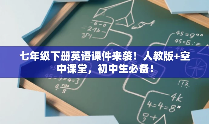 七年级下册英语课件来袭!人教版+空中课堂,初中生必备! 七年级下册英语课件来袭!人教版+空中课堂,初中生必备!