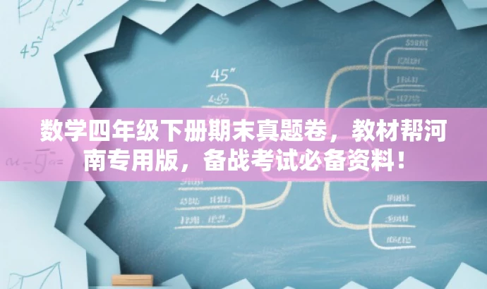 数学四年级下册期末真题卷,教材帮河南专用版,备战考试必备资料! 数学四年级下册期末真题卷,教材帮河南专用版,备战考试必备资料!