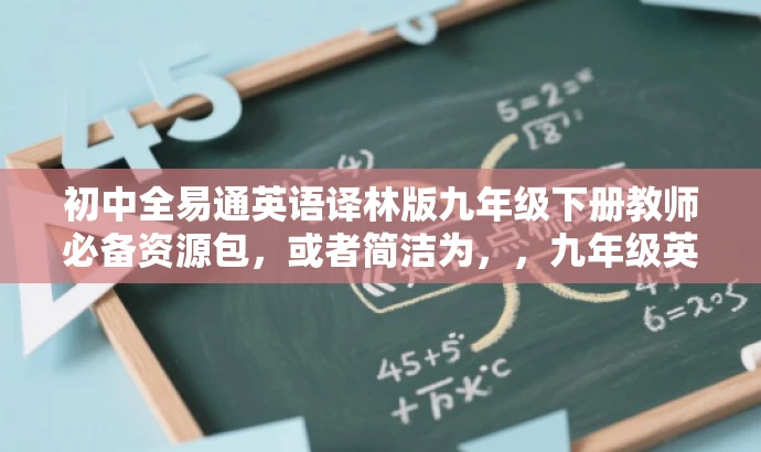 初中全易通英语译林版九年级下册教师必备资源包,或者简洁为,,九年级英语全易通译林版教师资源精华集 初中全易通英语译林版九年级下册教师必备资源包,或者简洁为,,九年级英语全易通译林版教师资源精华集