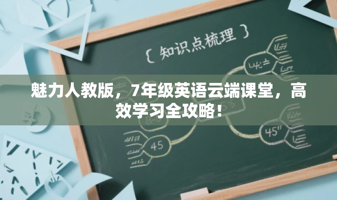 魅力人教版,7年级英语云端课堂,高效学习全攻略! 魅力人教版,7年级英语云端课堂,高效学习全攻略!