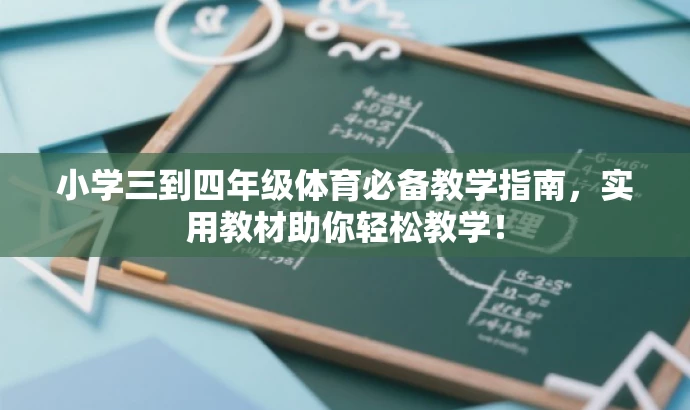 小学三到四年级体育必备教学指南,实用教材助你轻松教学! 小学三到四年级体育必备教学指南,实用教材助你轻松教学!