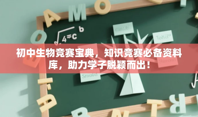 初中生物竞赛宝典,知识竞赛必备资料库,助力学子脱颖而出! 初中生物竞赛宝典,知识竞赛必备资料库,助力学子脱颖而出!