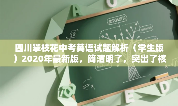 四川攀枝花中考英语试题解析(学生版)2020年最新版,简洁明了,突出了核心价值和目标人群需求,同时语言有吸引力,能够引起学生和家长的兴趣和关注。 四川攀枝花中考英语试题解析(学生版)2020年最新版,简洁明了,突出了核心价值和目标人群需求,同时语言有吸引力,能够引起学生和家长的兴趣和关注。