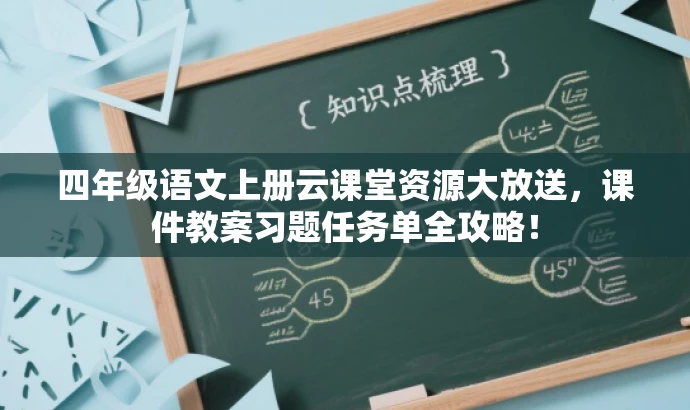 四年级语文上册云课堂资源大放送,课件教案习题任务单全攻略! 四年级语文上册云课堂资源大放送,课件教案习题任务单全攻略!