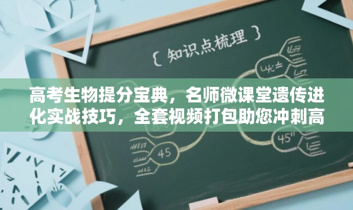 高考生物提分宝典,名师微课堂遗传进化实战技巧,全套视频打包助您冲刺高分! 高考生物提分宝典,名师微课堂遗传进化实战技巧,全套视频打包助您冲刺高分!