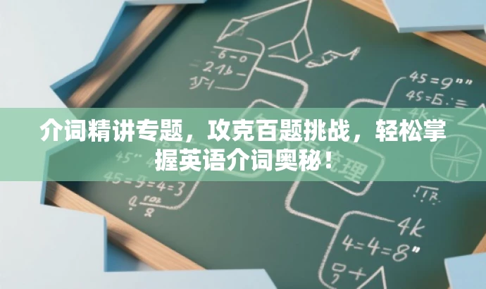 介词精讲专题,攻克百题挑战,轻松掌握英语介词奥秘! 介词精讲专题,攻克百题挑战,轻松掌握英语介词奥秘!