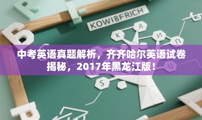 中考英语真题解析,齐齐哈尔英语试卷揭秘,2017年黑龙江版! 中考英语真题解析,齐齐哈尔英语试卷揭秘,2017年黑龙江版!