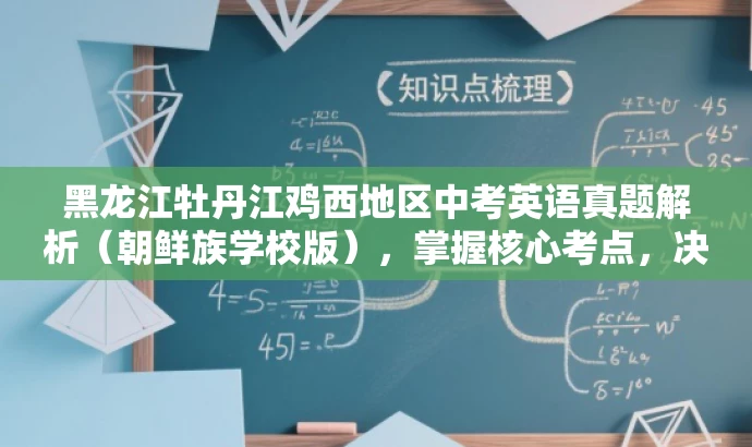 黑龙江牡丹江鸡西地区中考英语真题解析(朝鲜族学校版),掌握核心考点,决胜中考! 黑龙江牡丹江鸡西地区中考英语真题解析(朝鲜族学校版),掌握核心考点,决胜中考!