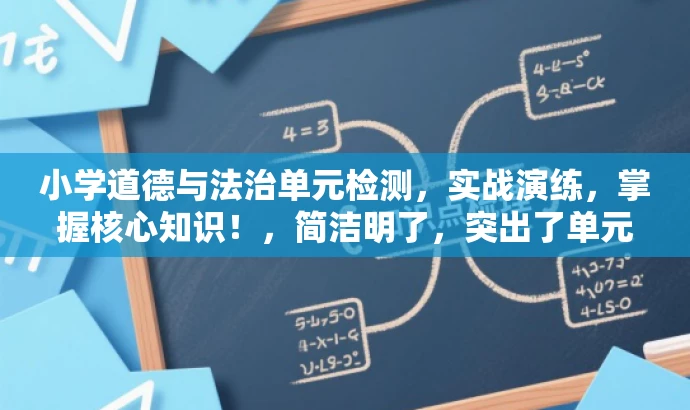 小学道德与法治单元检测,实战演练,掌握核心知识!,简洁明了,突出了单元检测的核心价值,强调实战演练,能够吸引小学生的注意力,同时符合目标人群的需求。 小学道德与法治单元检测,实战演练,掌握核心知识!,简洁明了,突出了单元检测的核心价值,强调实战演练,能够吸引小学生的注意力,同时符合目标人群的需求。