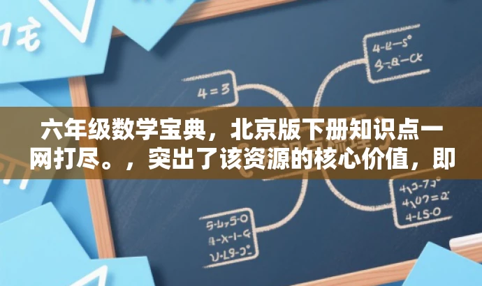 六年级数学宝典,北京版下册知识点一网打尽。,突出了该资源的核心价值,即涵盖了六年级下册数学的主要知识点,同时使用了吸引眼球的语言,以吸引目标人群的注意力。 六年级数学宝典,北京版下册知识点一网打尽。,突出了该资源的核心价值,即涵盖了六年级下册数学的主要知识点,同时使用了吸引眼球的语言,以吸引目标人群的注意力。